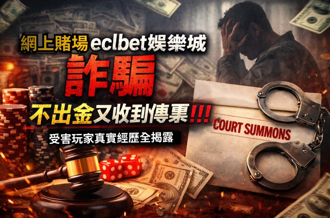 網上賭場eclbet娛樂城詐騙不出金又收到傳票!!!受害玩家真實經歷全揭露